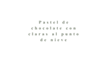 Pastel de Chocolate con claras al punto de nieve